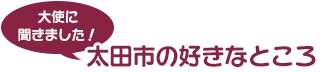 大使に聞きました！太田市の好きなところ